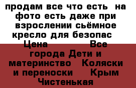 продам все что есть. на фото есть даже при взрослении сьёмное кресло для безопас › Цена ­ 10 000 - Все города Дети и материнство » Коляски и переноски   . Крым,Чистенькая